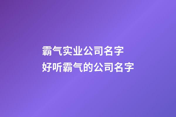 霸气实业公司名字 好听霸气的公司名字-第1张-公司起名-玄机派